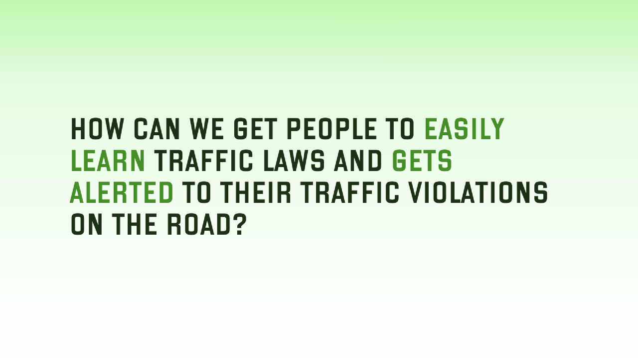 &ldquo;How can we get people to easily learn traffic laws and gets alerted to their traffic violations on the road&rdquo;